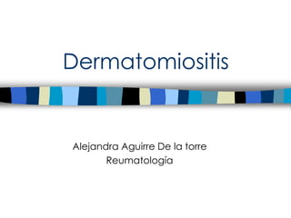 Dermatomiositis
Alejandra Aguirre De la torre
Reumatología
 