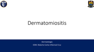 Dermatomiositis
Dermatología
EDM. Roberto Carlos Villarreal Cruz
 