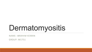Dermatomyositis
NAME: IBRAHIM KEWAN
GROUP: M1751
 