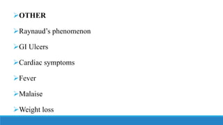 ➢OTHER
➢Raynaud’s phenomenon
➢GI Ulcers
➢Cardiac symptoms
➢Fever
➢Malaise
➢Weight loss
 