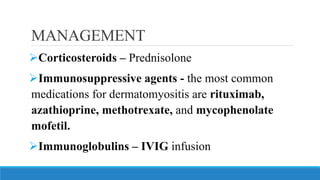 MANAGEMENT
➢Corticosteroids – Prednisolone
➢Immunosuppressive agents - the most common
medications for dermatomyositis are rituximab,
azathioprine, methotrexate, and mycophenolate
mofetil.
➢Immunoglobulins – IVIG infusion
 