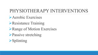 PHYSIOTHERAPY INTERVENTIONS
➢Aerobic Exercises
➢Resistance Training
➢Range of Motion Exercises
➢Passive stretching
➢Splinting
 