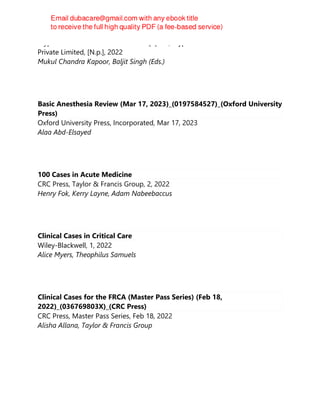 Jaypee Brothers Medical Publishers [P] Ltd, Jaypee Brothers Medical Publishers
Private Limited, [N.p.], 2022
Mukul Chandra Kapoor, Baljit Singh (Eds.)
Basic Anesthesia Review (Mar 17, 2023)_(0197584527)_(Oxford University
Press)
Oxford University Press, Incorporated, Mar 17, 2023
Alaa Abd-Elsayed
100 Cases in Acute Medicine
CRC Press, Taylor & Francis Group, 2, 2022
Henry Fok, Kerry Layne, Adam Nabeebaccus
Clinical Cases in Critical Care
Wiley-Blackwell, 1, 2022
Alice Myers, Theophilus Samuels
Clinical Cases for the FRCA (Master Pass Series) (Feb 18,
2022)_(036769803X)_(CRC Press)
CRC Press, Master Pass Series, Feb 18, 2022
Alisha Allana, Taylor & Francis Group
 