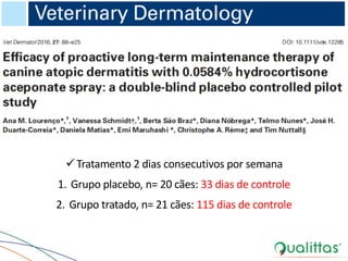 üTratamento 2 dias consecutivos por semana
1. Grupo placebo, n= 20 cães: 33 dias de controle
2. Grupo tratado, n= 21 cães: 115 dias de controle
 