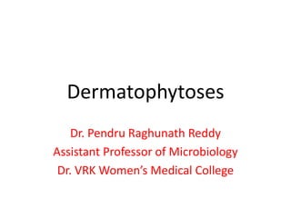 Dermatophytoses
Dr. Pendru Raghunath Reddy
Assistant Professor of Microbiology
Dr. VRK Women’s Medical College
 