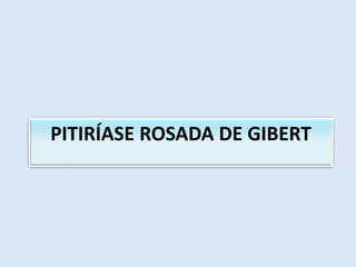 PITIRÍASE ROSADA DE GIBERT
 