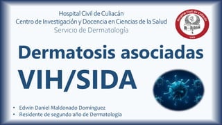 • Edwin Daniel Maldonado Domínguez
• Residente de segundo año de Dermatología
HospitalCivil deCuliacán
Centro de Investigación y Docencia enCiencias de laSalud
Servicio de Dermatología
Dermatosis asociadas
VIH/SIDA
 