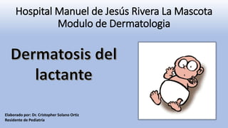 Hospital Manuel de Jesús Rivera La Mascota
Modulo de Dermatologia
Elaborado por: Dr. Cristopher Solano Ortiz
Residente de Pediatría
 