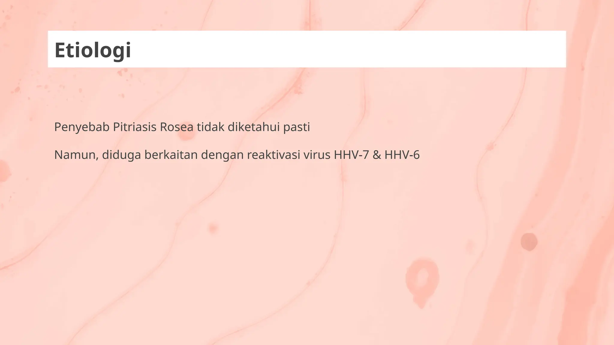 Penyebab Pitriasis Rosea tidak diketahui pasti
Namun, diduga berkaitan dengan reaktivasi virus HHV-7 & HHV-6
Etiologi
 