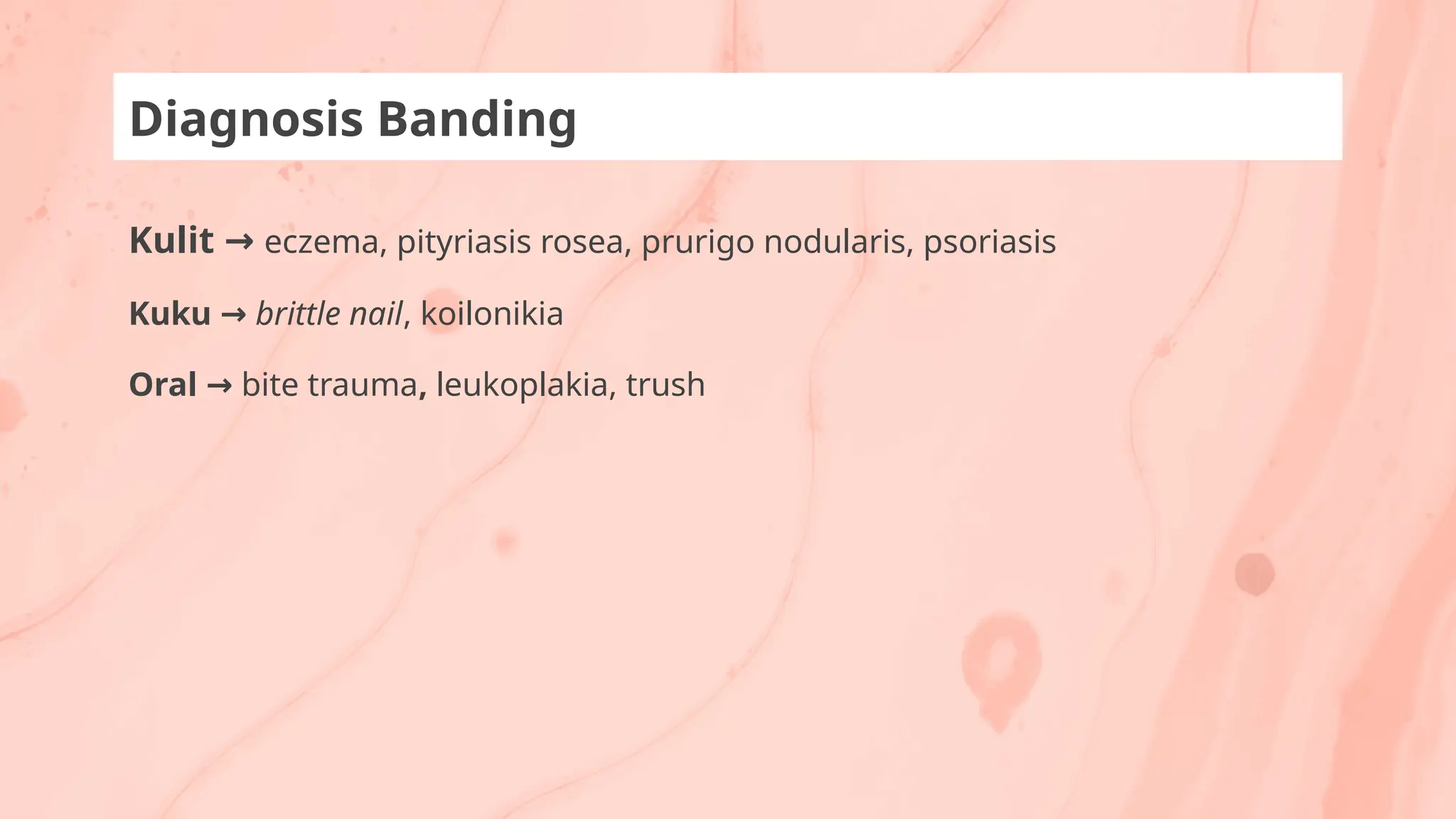 Diagnosis Banding
Kulit → eczema, pityriasis rosea, prurigo nodularis, psoriasis
Kuku → brittle nail, koilonikia
Oral → bite trauma, leukoplakia, trush
 