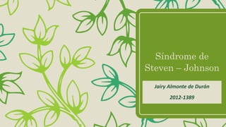 Síndrome de
Steven – Johnson
Jairy Almonte de Durán
2012-1389
 
