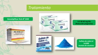 Genotipificar HLA-B”1502
Tratamiento
V.O 40-60 mg/día
(Reducción progresiva)
Sulfato de cobre al
1x1000
Acetato de aluminio
 