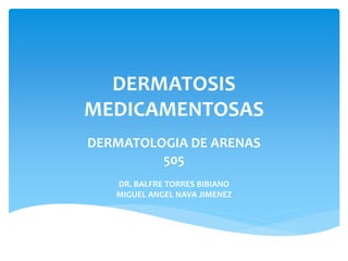 DERMATOSIS
MEDICAMENTOSAS
DERMATOLOGIA DE ARENAS
505
DR. BALFRE TORRES BIBIANO
MIGUEL ANGEL NAVA JIMENEZ
 