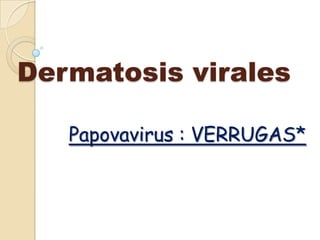 Dermatosis virales

   Papovavirus : VERRUGAS*
 