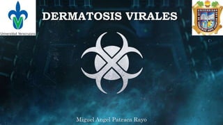 DERMATOSIS VIRALES
Miguel Angel Patraca Rayo
 