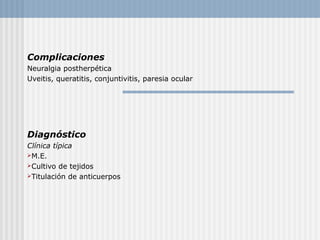 Complicaciones
Neuralgia postherpética
Uveitis, queratitis, conjuntivitis, paresia ocular




Diagnóstico
Clínica típica
M.E.
Cultivo de tejidos
Titulación de anticuerpos
 