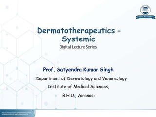 Prof. Satyendra Kumar Singh
Department of Dermatology and Venereology
Institute of Medical Sciences,
B.H.U., Varanasi
Dermatotherapeutics -
Systemic
Digital LectureSeries
 