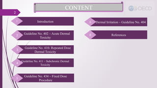 2
CONTENT
Introduction
1
Guideline No. 402 – Acute Dermal
Toxicity
Guideline No. 410- Repeated Dose
Dermal Toxicity
Guideline No. 411 – Subchronic Dermal
Toxicity
Guideline No. 434 – Fixed Dose
Procedure
Dermal Irritation – Guideline No. 404
References
5
8
2
3
4
6
 