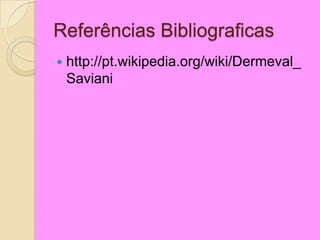 Referências Bibliograficas
 http://pt.wikipedia.org/wiki/Dermeval_
Saviani
 
