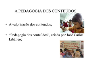 A PEDAGOGIA DOS CONTEÚDOSA valorização dos conteúdos;“Pedagogia dos conteúdos”, criada por José Carlos Libâneo;