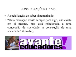 CONSIDERAÇÕES FINAISA socialização do saber sistematizado;“Uma educação existe sempre para algo, não existe em si mesma, mas está relacionada a uma concepção de sociedade, à construção de uma sociedade”. (Gandin);