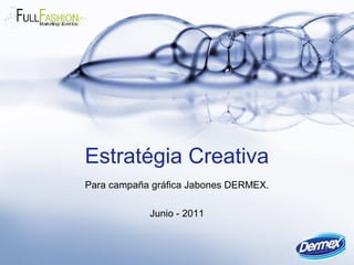 Estratégia Creativa
Para campaña gráfica Jabones DERMEX.
Junio - 2011
 