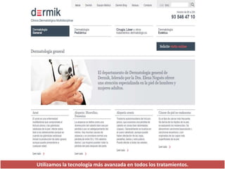 Utilizamos la tecnología más avanzada en todos los tratamientos.
 