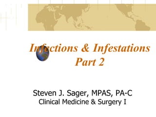 Infections & Infestations Part 2 Steven J. Sager, MPAS, PA-C Clinical Medicine & Surgery I 