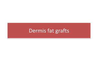 Dermis fat grafts
 