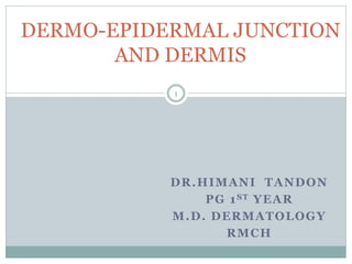 DR.HIMANI TANDON
PG 1ST YEAR
M.D. DERMATOLOGY
RMCH
DERMO-EPIDERMAL JUNCTION
AND DERMIS
1
 
