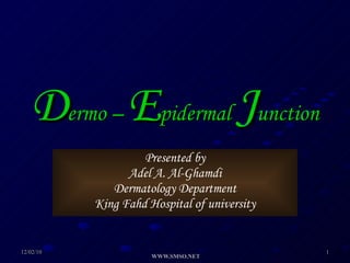 D ermo –  E pidermal  J unction   Presented by Adel A. Al-Ghamdi Dermatology Department King Fahd Hospital of university 