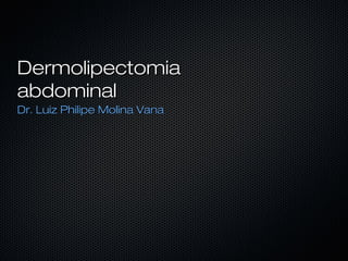 DermolipectomiaDermolipectomia
abdominalabdominal
Dr. Luiz Philipe Molina VanaDr. Luiz Philipe Molina Vana
 