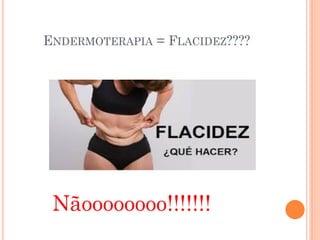 ENDERMOTERAPIA = FLACIDEZ????
Nãoooooooo!!!!!!!
 