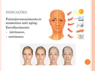 INDICAÇÕES
Fotorejuvenescimento,tr
atamentos anti aging.
Envelhecimento
 intrinseco,
 extrinseco
 