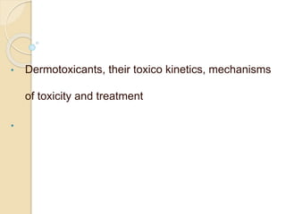 • Dermotoxicants, their toxico kinetics, mechanisms
of toxicity and treatment
•
 