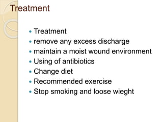 Treatment
 Treatment
 remove any excess discharge
 maintain a moist wound environment
 Using of antibiotics
 Change diet
 Recommended exercise
 Stop smoking and loose wieght
 