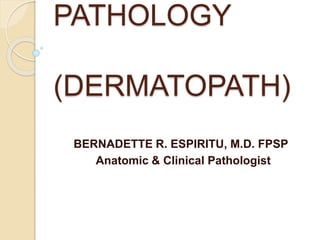 PATHOLOGY
(DERMATOPATH)
BERNADETTE R. ESPIRITU, M.D. FPSP
Anatomic & Clinical Pathologist
 