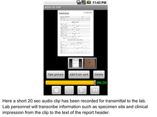 Here a short 20 sec audio clip has been recorded for transmittal to the lab.  Lab personnel will transcribe information su...