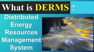 What is DERMS ?
Distributed
Energy
Resources
Management
System
 