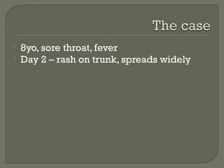 


8yo, sore throat, fever
Day 2 – rash on trunk, spreads widely

 