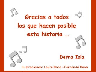 Gracias a todos  los que hacen posible  esta historia … Derna Isla Ilustraciones: Laura Sosa - Fernanda Sosa   