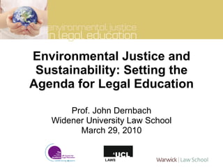 Environmental Justice and Sustainability: Setting the Agenda for Legal Education Prof. John Dernbach Widener University Law School March 29, 2010 