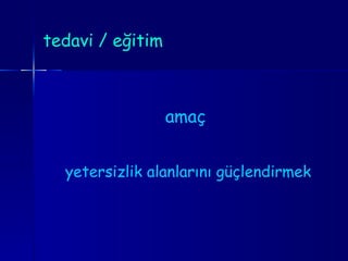 tedavi / eğitim amaç  yetersizlik alanlarını güçlendirmek 