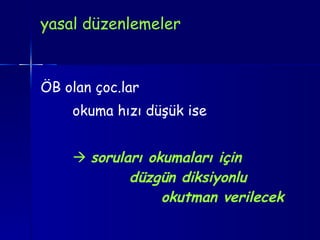 yasal düzenlemeler ÖB olan çoc.lar okuma hızı düşük ise    soruları okumaları için    düzgün diksiyonlu    okutman verilecek 