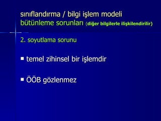 sınıflandırma / bilgi işlem modeli  bütünleme sorunları   ( diğer bilgilerle ilişkilendirilir) 2. soyutlama sorunu temel zihinsel bir işlemdir  ÖÖB gözlenmez 