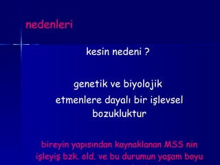 nedenleri kesin nedeni ?  genetik ve biyolojik  etmenlere dayalı bir işlevsel bozukluktur bireyin yapısından kaynaklanan MSS nin işleyiş bzk. old. ve bu durumun yaşam boyu süreceği düşünülmektedir 