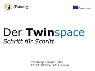 Der Twinspace 
Schritt für Schritt 
eTwinning Seminar (DE) 
22.-24. Oktober 2014-Bozen 
 