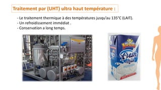 Traitement par (UHT) ultra haut température :
- Le traitement thermique à des températures jusqu’au 135°C (LAIT).
- Un refroidissement immédiat .
- Conservation a long temps.
 