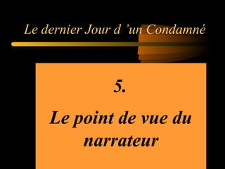 Le dernier Jour d ’un Condamné

5.
Le point de vue du
narrateur

 