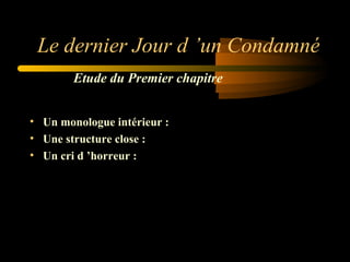 Le dernier Jour d ’un Condamné
Etude du Premier chapitre
• Un monologue intérieur :
• Une structure close :
• Un cri d ’horreur :

 